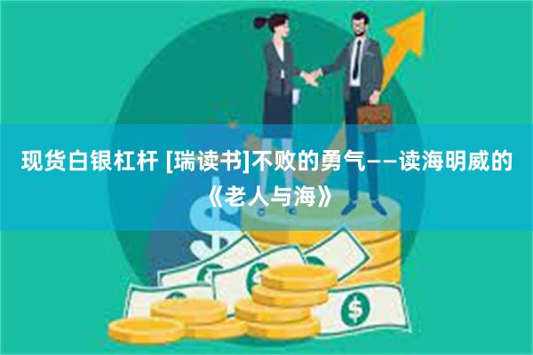 现货白银杠杆 [瑞读书]不败的勇气——读海明威的《老人与海》