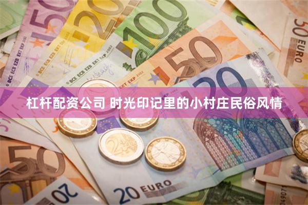 杠杆配资公司 时光印记里的小村庄民俗风情