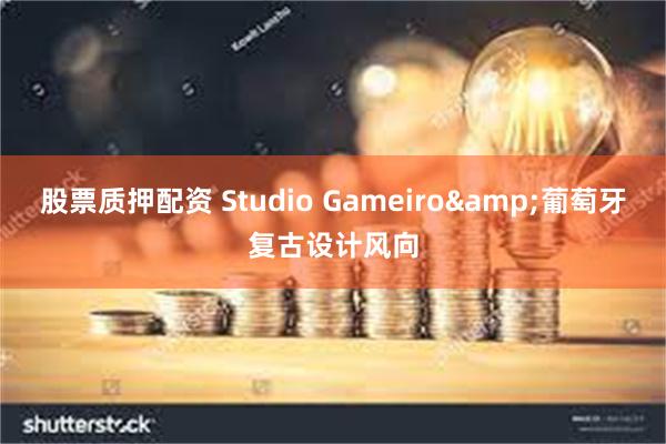 股票质押配资 Studio Gameiro&葡萄牙复古设计风向