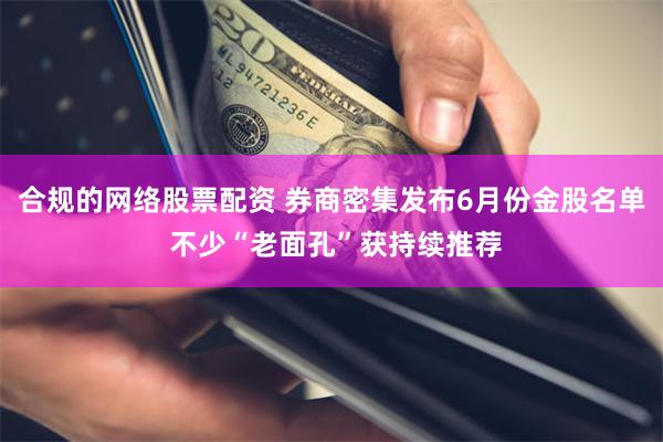 合规的网络股票配资 券商密集发布6月份金股名单 不少“老面孔”获持续推荐