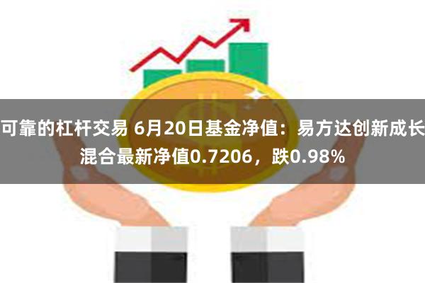 可靠的杠杆交易 6月20日基金净值：易方达创新成长混合最新净值0.7206，跌0.98%