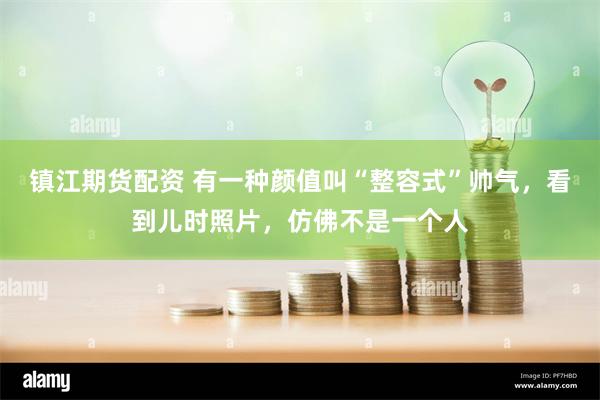 镇江期货配资 有一种颜值叫“整容式”帅气，看到儿时照片，仿佛不是一个人