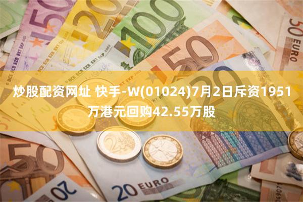 炒股配资网址 快手-W(01024)7月2日斥资1951万港元回购42.55万股