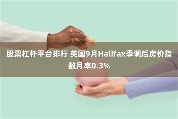 股票杠杆平台排行 英国9月Halifax季调后房价指数月率0.3%