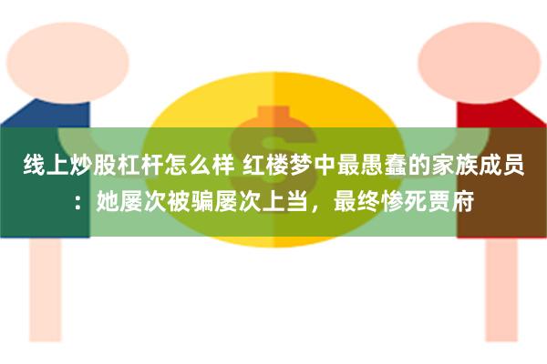 线上炒股杠杆怎么样 红楼梦中最愚蠢的家族成员：她屡次被骗屡次上当，最终惨死贾府