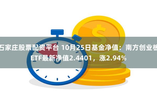 石家庄股票配资平台 10月25日基金净值：南方创业板ETF最新净值2.4401，涨2.94%