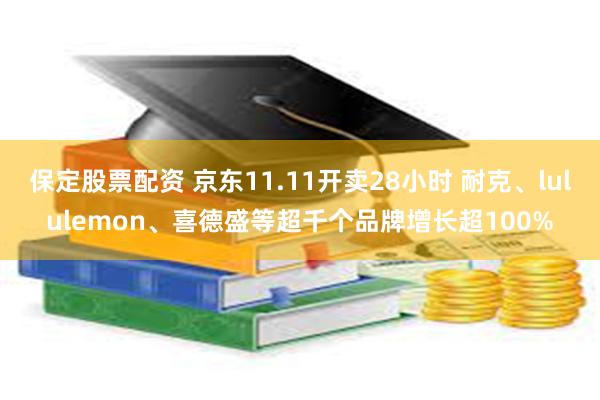 保定股票配资 京东11.11开卖28小时 耐克、lululemon、喜德盛等超千个品牌增长超100%