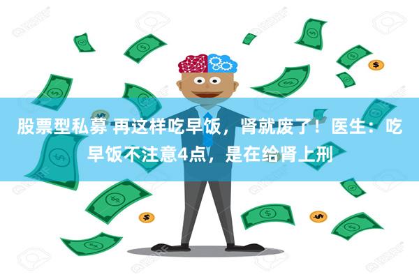 股票型私募 再这样吃早饭，肾就废了！医生：吃早饭不注意4点，是在给肾上刑